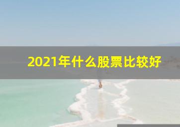 2021年什么股票比较好