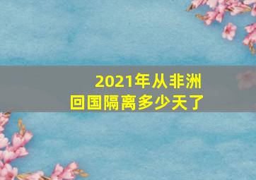 2021年从非洲回国隔离多少天了