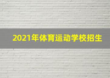 2021年体育运动学校招生