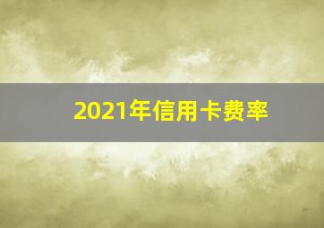 2021年信用卡费率