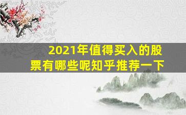 2021年值得买入的股票有哪些呢知乎推荐一下