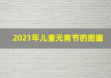 2021年儿童元宵节的图画