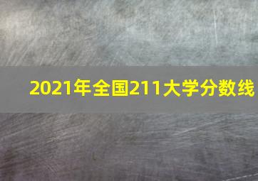 2021年全国211大学分数线