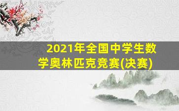 2021年全国中学生数学奥林匹克竞赛(决赛)