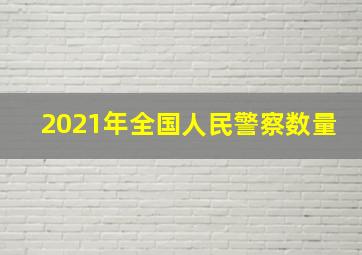 2021年全国人民警察数量