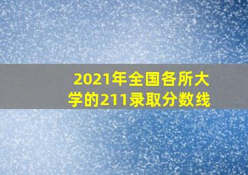 2021年全国各所大学的211录取分数线