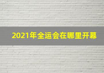 2021年全运会在哪里开幕