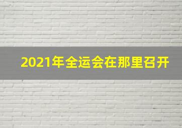 2021年全运会在那里召开