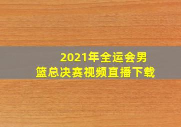 2021年全运会男篮总决赛视频直播下载