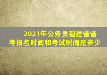 2021年公务员福建省省考报名时间和考试时间是多少