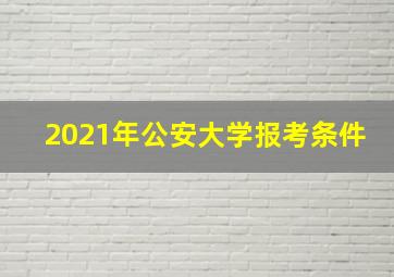 2021年公安大学报考条件