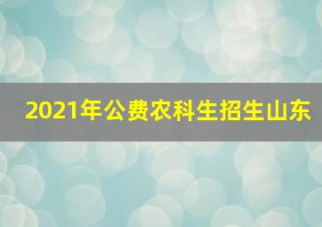 2021年公费农科生招生山东