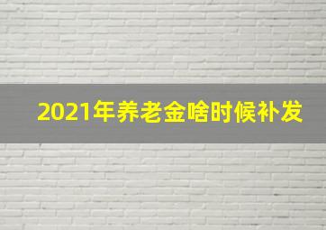 2021年养老金啥时候补发