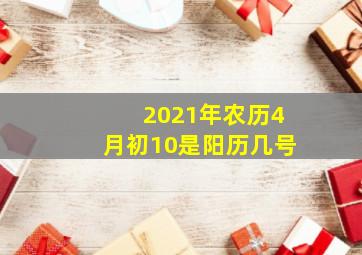 2021年农历4月初10是阳历几号