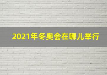 2021年冬奥会在哪儿举行