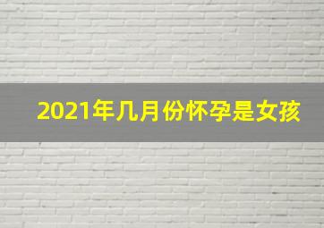 2021年几月份怀孕是女孩