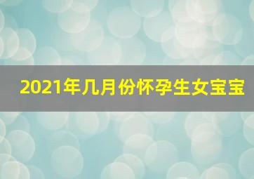 2021年几月份怀孕生女宝宝