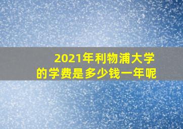 2021年利物浦大学的学费是多少钱一年呢