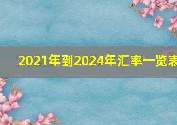 2021年到2024年汇率一览表