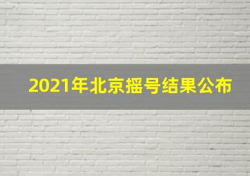 2021年北京摇号结果公布