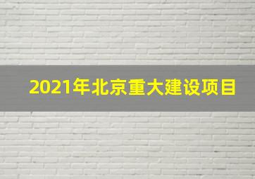 2021年北京重大建设项目