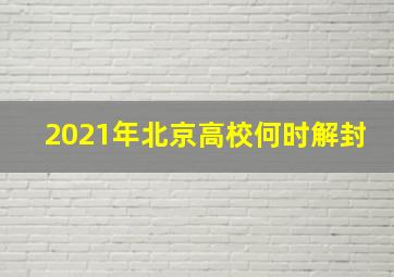 2021年北京高校何时解封