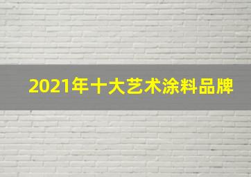 2021年十大艺术涂料品牌