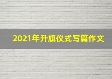 2021年升旗仪式写篇作文