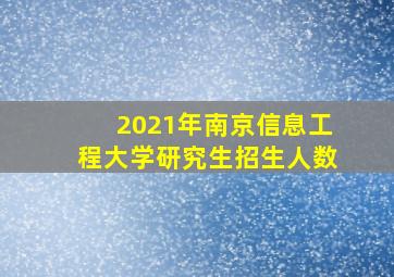 2021年南京信息工程大学研究生招生人数