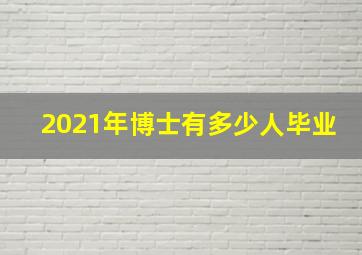 2021年博士有多少人毕业