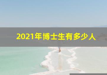 2021年博士生有多少人