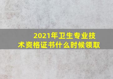 2021年卫生专业技术资格证书什么时候领取