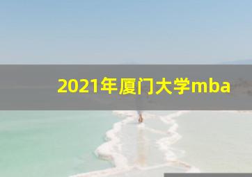 2021年厦门大学mba