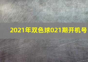 2021年双色球021期开机号