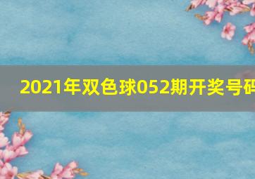 2021年双色球052期开奖号码