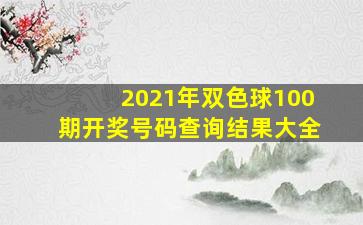 2021年双色球100期开奖号码查询结果大全