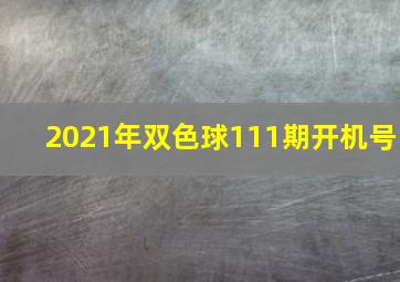 2021年双色球111期开机号