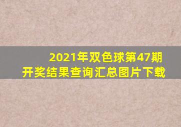 2021年双色球第47期开奖结果查询汇总图片下载