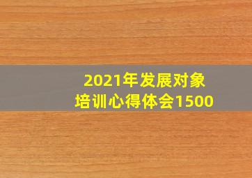 2021年发展对象培训心得体会1500