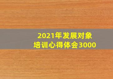 2021年发展对象培训心得体会3000