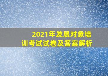 2021年发展对象培训考试试卷及答案解析