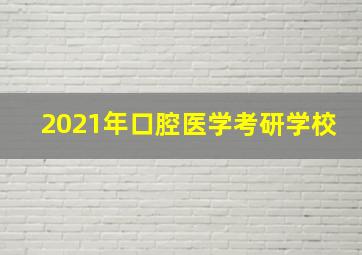 2021年口腔医学考研学校