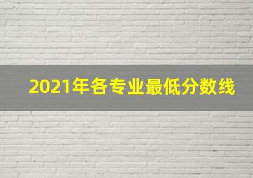 2021年各专业最低分数线