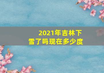 2021年吉林下雪了吗现在多少度