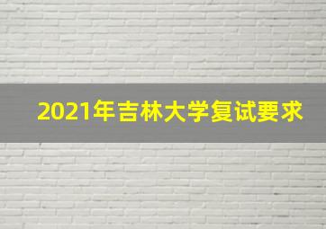 2021年吉林大学复试要求