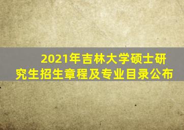 2021年吉林大学硕士研究生招生章程及专业目录公布