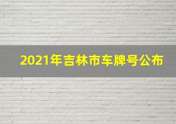 2021年吉林市车牌号公布