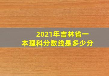 2021年吉林省一本理科分数线是多少分