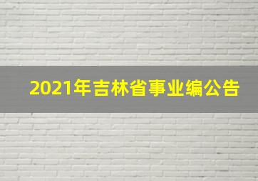 2021年吉林省事业编公告