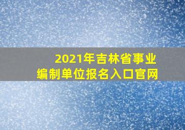 2021年吉林省事业编制单位报名入口官网